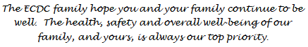 The ECDC family hope you and your family continue to be well.  
                            The health, safety and overall well-being of our family, and yours, is always our top priority.